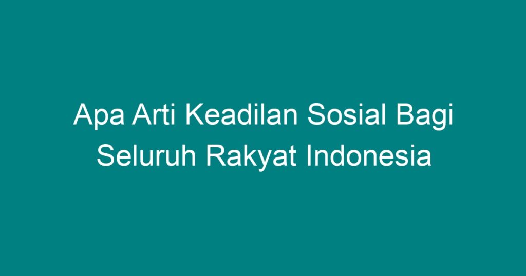 Apa Arti Keadilan Sosial Bagi Seluruh Rakyat Indonesia Geograf