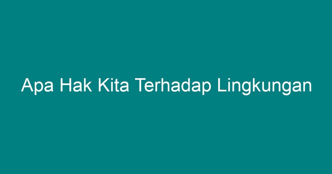 Apa Hak Kita Terhadap Lingkungan Geograf