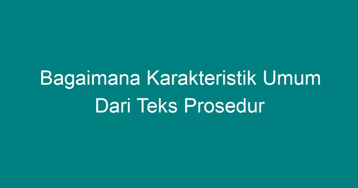 Bagaimana Karakteristik Umum Dari Teks Prosedur Geograf