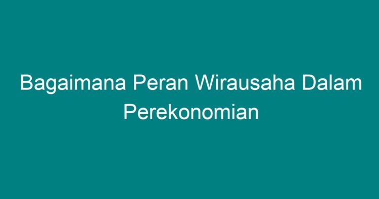 Bagaimana Peran Wirausaha Dalam Perekonomian Geograf