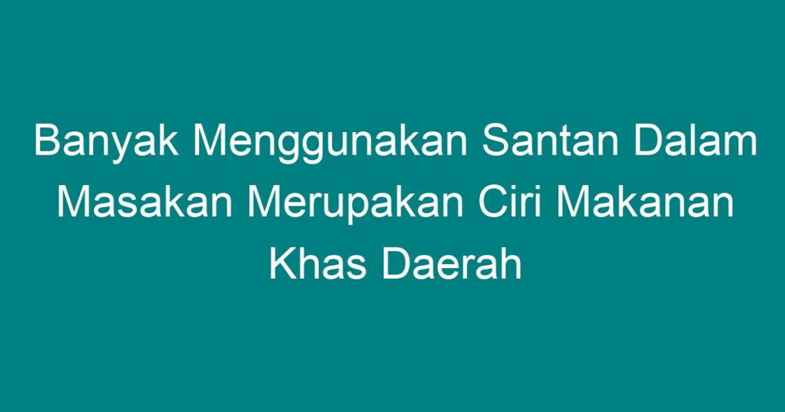 Banyak Menggunakan Santan Dalam Masakan Merupakan Ciri Makanan Khas