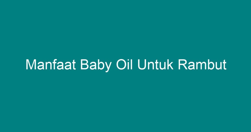 Manfaat Baby Oil Untuk Rambut Geograf