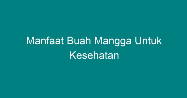 Manfaat Buah Mangga Untuk Kesehatan Geograf