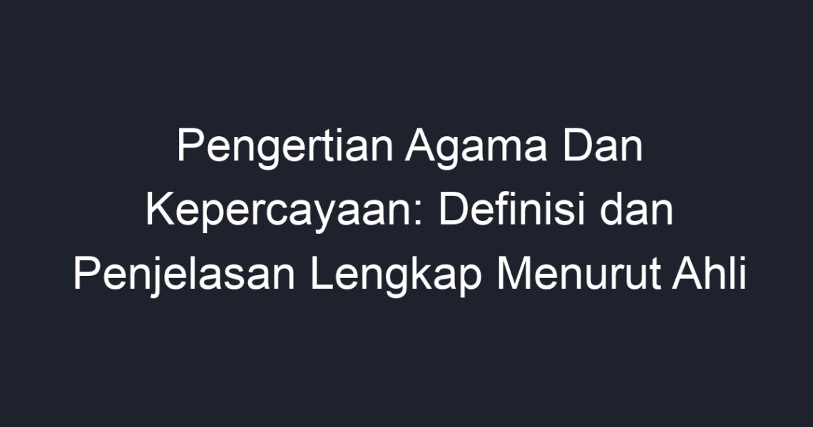 Pengertian Agama Dan Kepercayaan Definisi Dan Penjelasan Lengkap