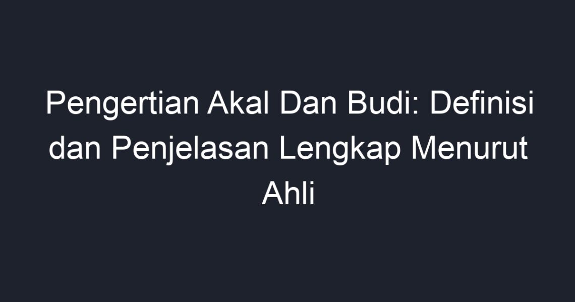 Pengertian Akal Dan Budi Definisi Dan Penjelasan Lengkap Menurut Ahli