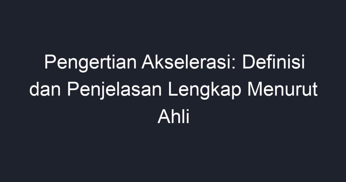 Pengertian Akselerasi Definisi Dan Penjelasan Lengkap Menurut Ahli