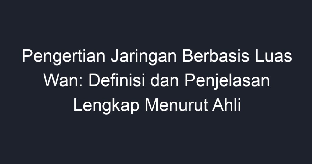 Pengertian Jaringan Berbasis Luas Wan Definisi Dan Penjelasan Lengkap