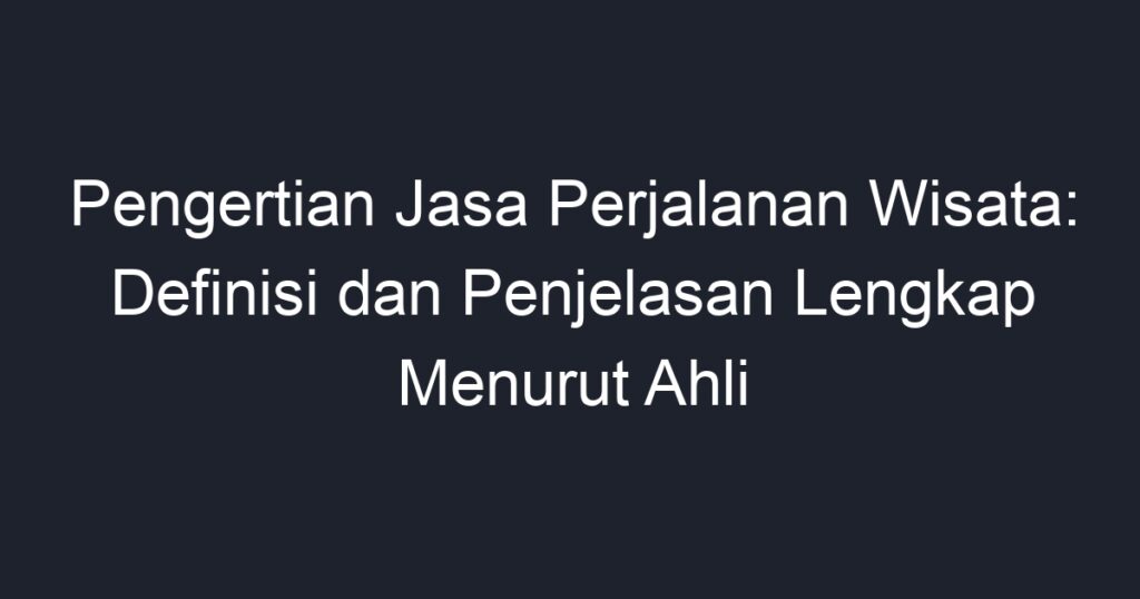 Pengertian Jasa Perjalanan Wisata Definisi Dan Penjelasan Lengkap