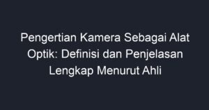 Pengertian Kamera Sebagai Alat Optik Definisi Dan Penjelasan Lengkap