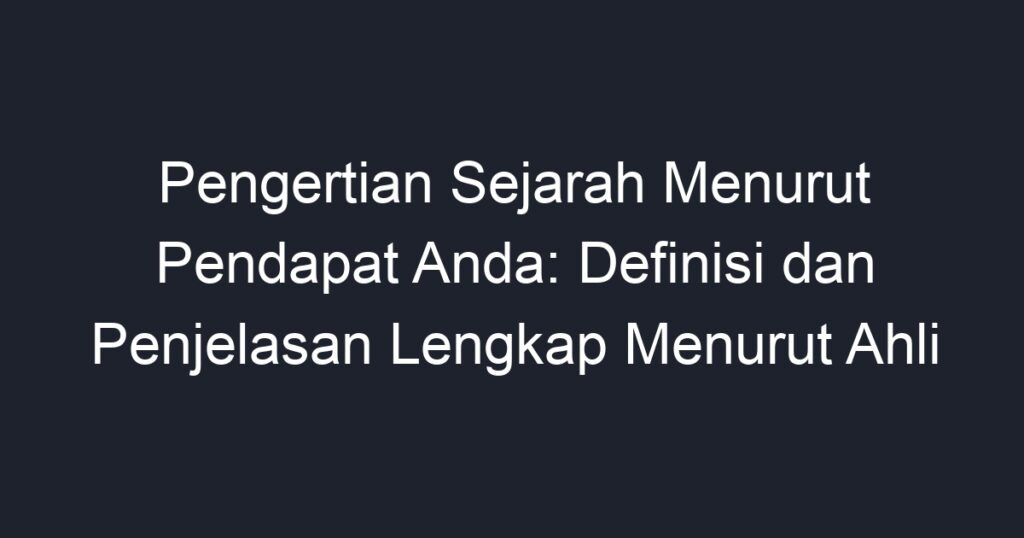 Pengertian Sejarah Menurut Pendapat Anda Definisi Dan Penjelasan