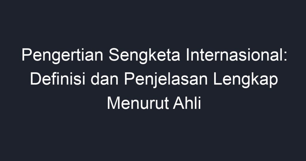 Pengertian Sengketa Internasional Definisi Dan Penjelasan Lengkap