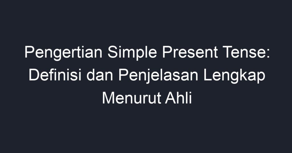 Pengertian Simple Present Tense Definisi Dan Penjelasan Lengkap