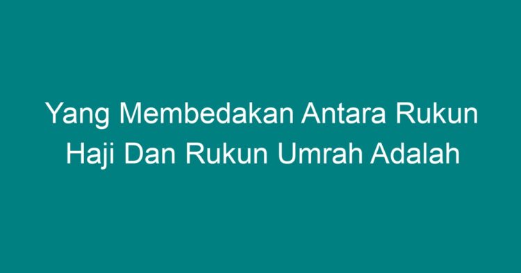 Yang Membedakan Antara Rukun Haji Dan Rukun Umrah Adalah Geograf