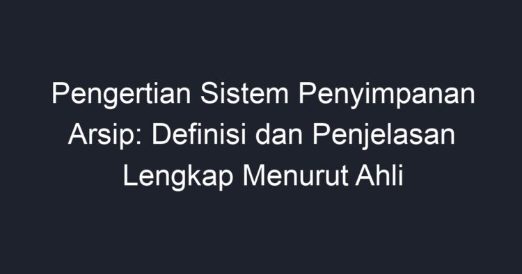 Pengertian Sistem Penyimpanan Arsip Definisi Dan Penjelasan Lengkap