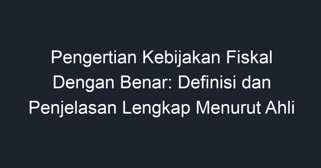 Pengertian Kebijakan Fiskal Dengan Benar Definisi Dan Penjelasan