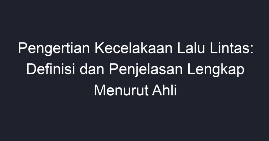 Pengertian Kecelakaan Lalu Lintas Definisi Dan Penjelasan Lengkap