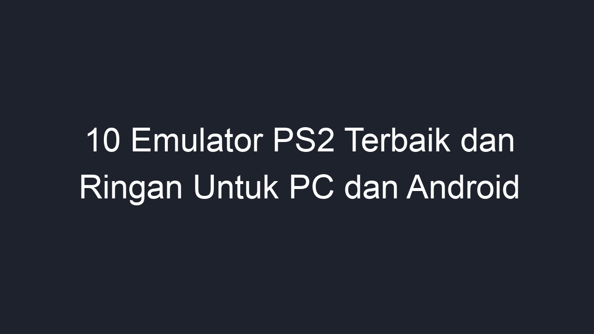 10 Emulator PS2 Terbaik Dan Ringan Untuk PC Dan Android Geograf