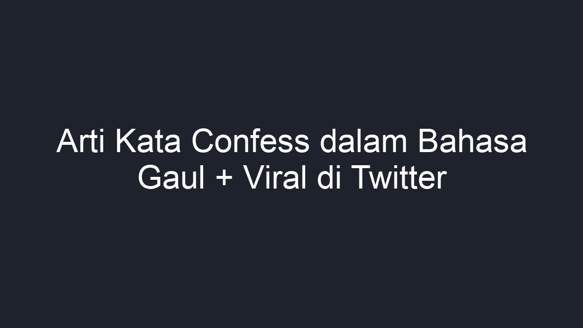 Arti Kata Confess Dalam Bahasa Gaul Viral Di Twitter Geograf