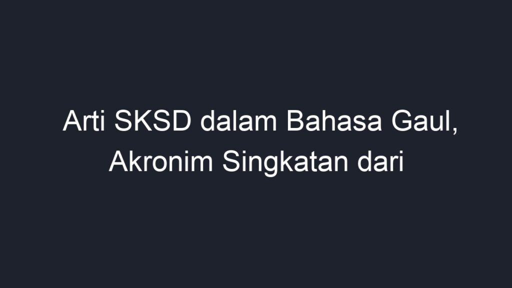 Arti Sksd Dalam Bahasa Gaul Akronim Singkatan Dari Geograf