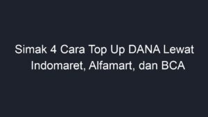 Simak 4 Cara Top Up DANA Lewat Indomaret Alfamart Dan BCA Geograf