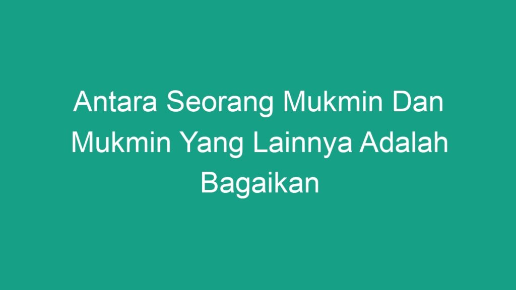 Antara Seorang Mukmin Dan Mukmin Yang Lainnya Adalah Bagaikan Geograf