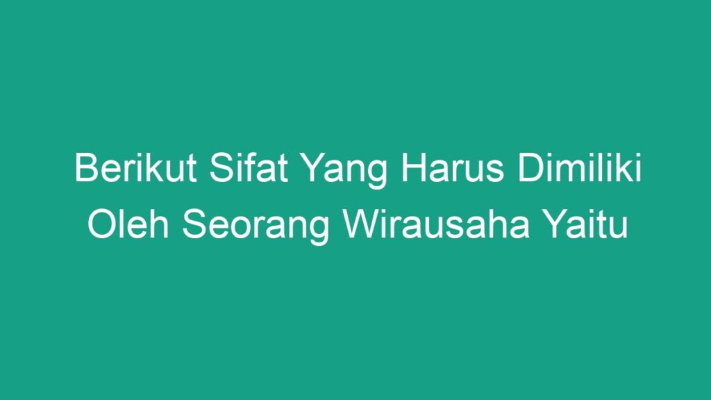 Berikut Sifat Yang Harus Dimiliki Oleh Seorang Wirausaha Yaitu Geograf