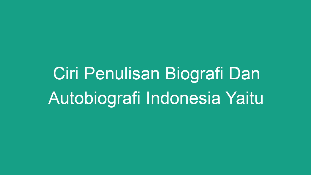 Ciri Penulisan Biografi Dan Autobiografi Indonesia Yaitu Geograf