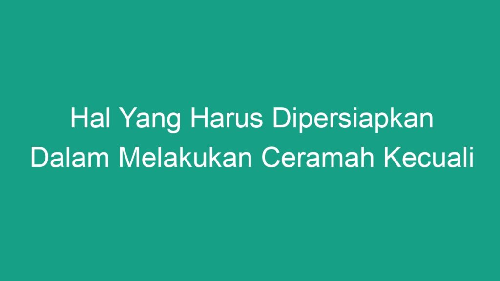 Hal Yang Harus Dipersiapkan Dalam Melakukan Ceramah Kecuali Geograf