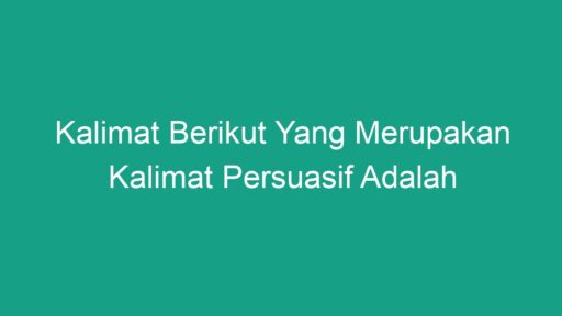 Kalimat Berikut Yang Merupakan Kalimat Persuasif Adalah Geograf