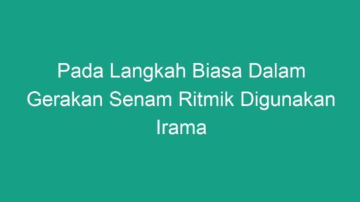 Pada Langkah Biasa Dalam Gerakan Senam Ritmik Digunakan Irama Geograf