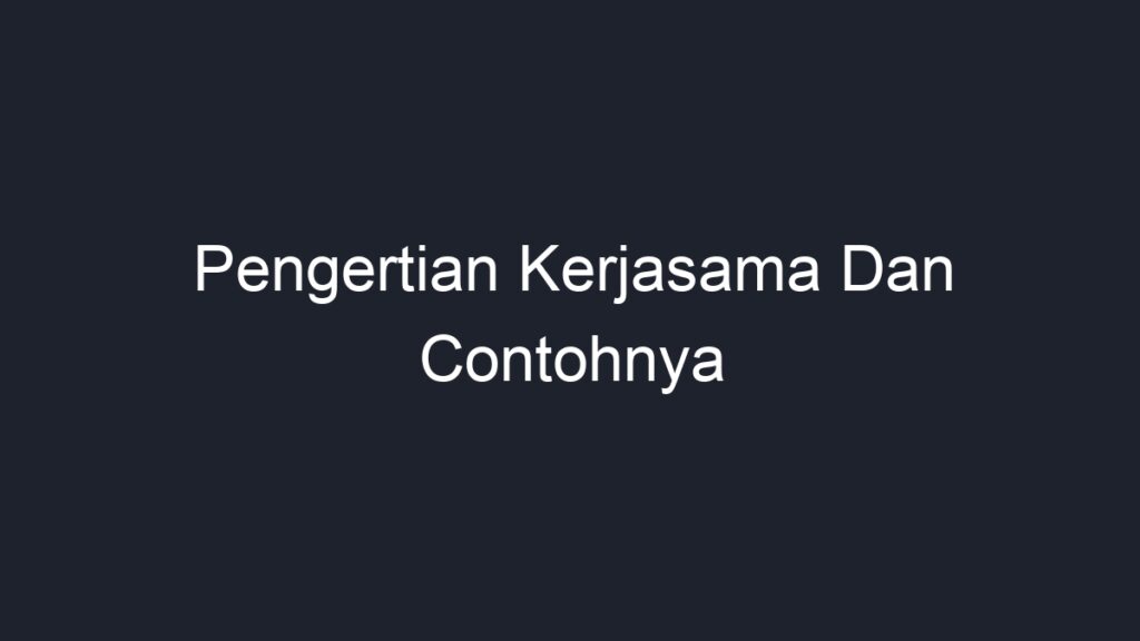 Pengertian Kerjasama Dan Contohnya Geograf