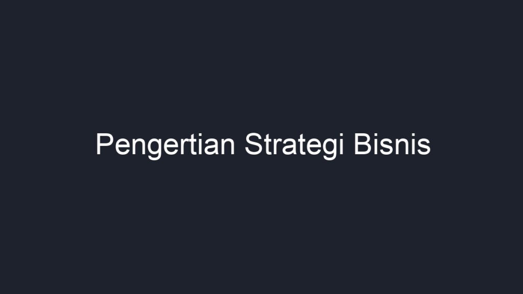 Pengertian Strategi Bisnis Geograf