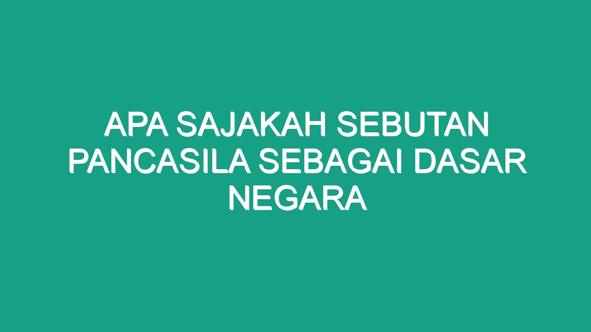 Apa Sajakah Sebutan Pancasila Sebagai Dasar Negara Geograf