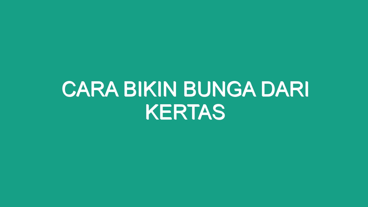 Cara Bikin Bunga Dari Kertas Geograf