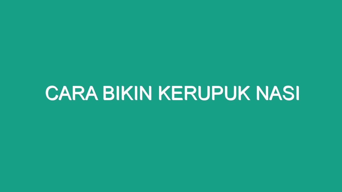 Cara Bikin Kerupuk Nasi Geograf