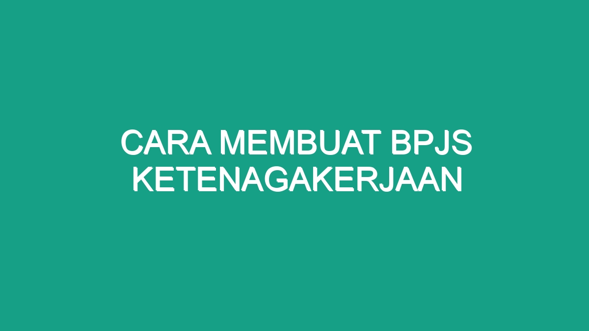 Cara Membuat Bpjs Ketenagakerjaan Geograf