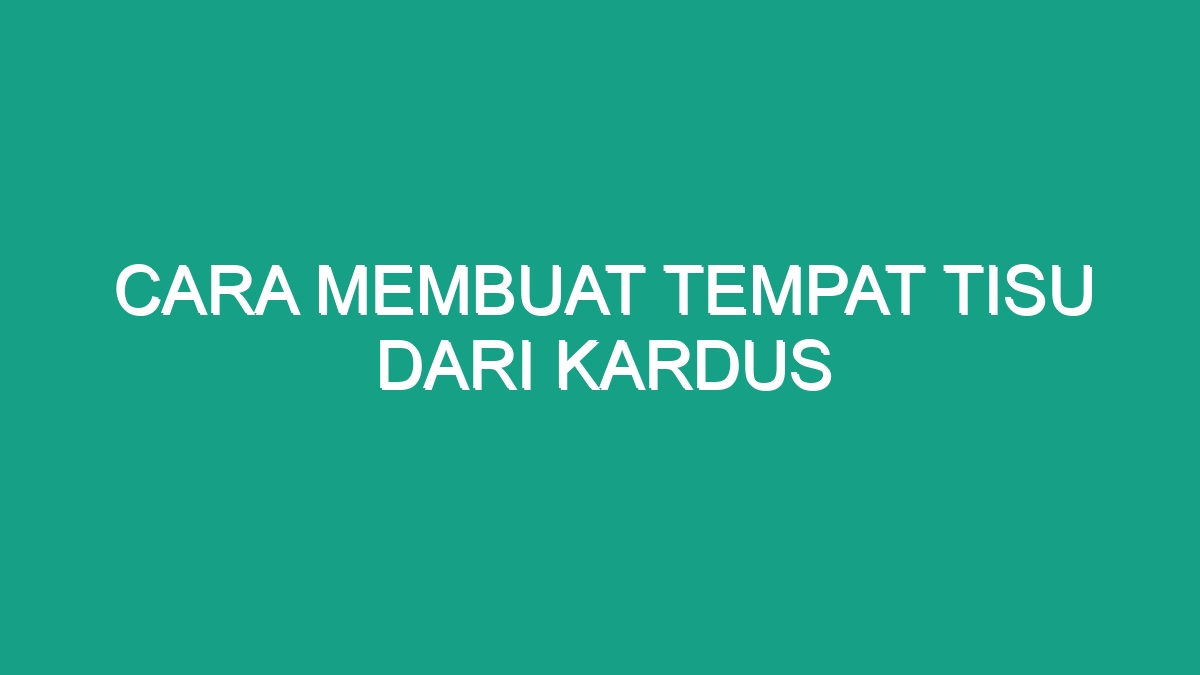 Cara Membuat Tempat Tisu Dari Kardus Geograf