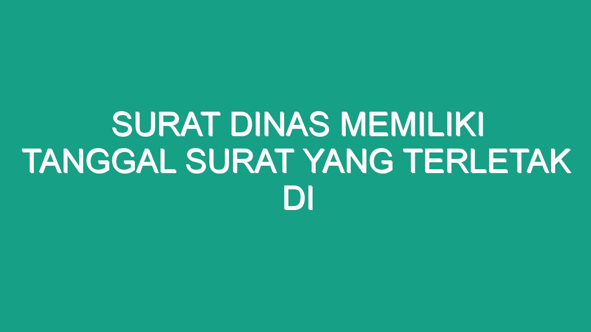 Surat Dinas Memiliki Tanggal Surat Yang Terletak Di Geograf