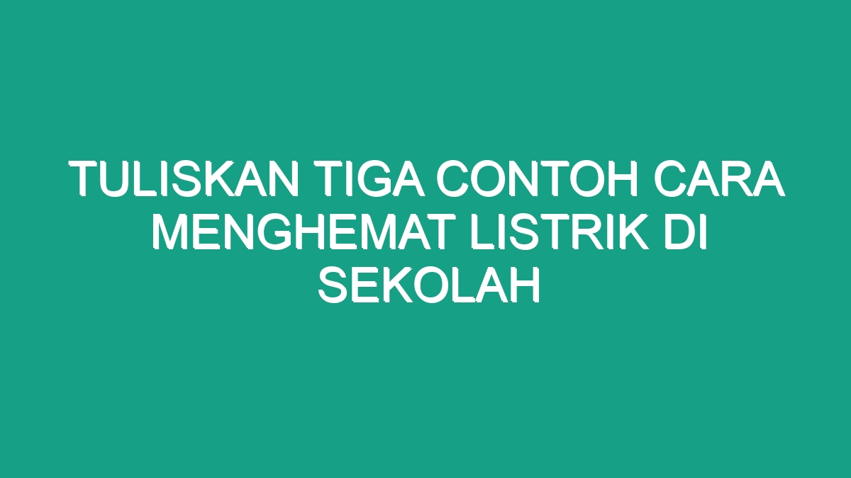 Tuliskan Tiga Contoh Cara Menghemat Listrik Di Sekolah Geograf