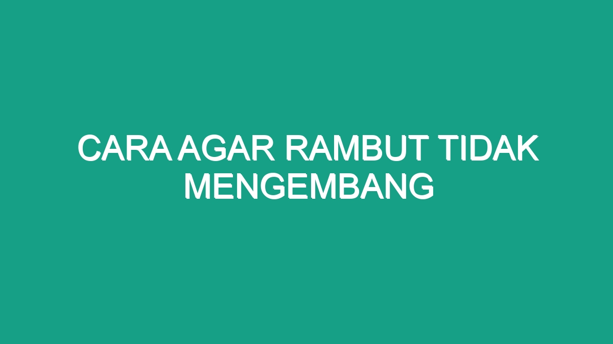 Cara Agar Rambut Tidak Mengembang Geograf