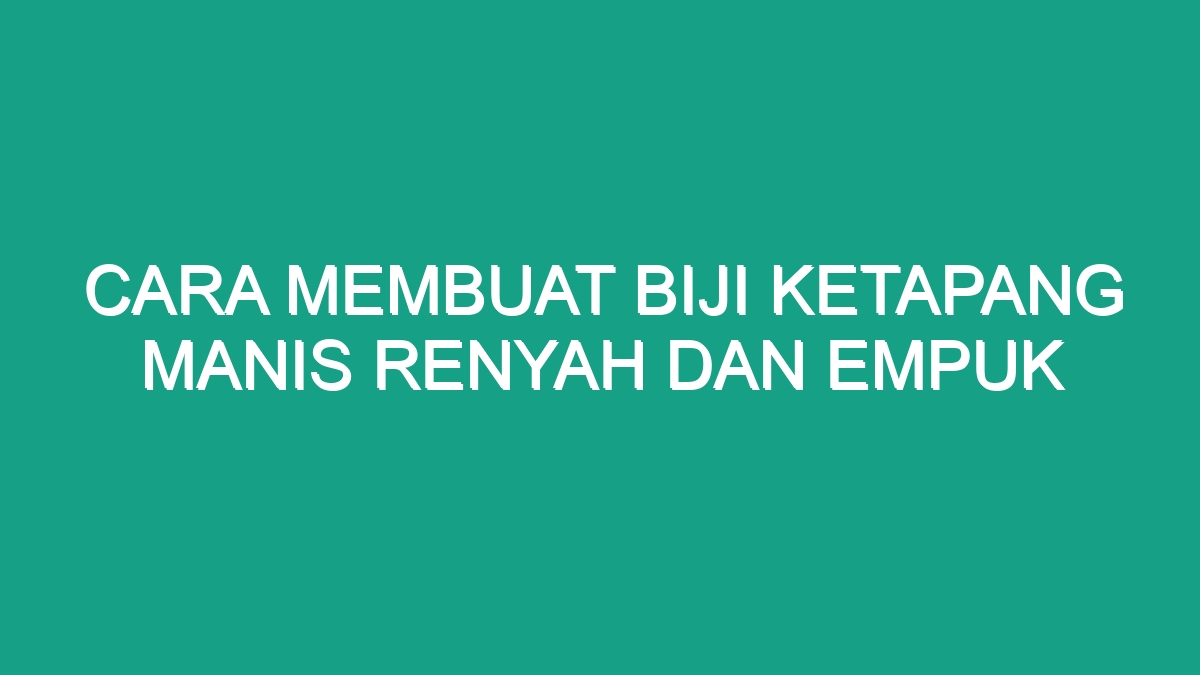 Cara Membuat Biji Ketapang Manis Renyah Dan Empuk Geograf