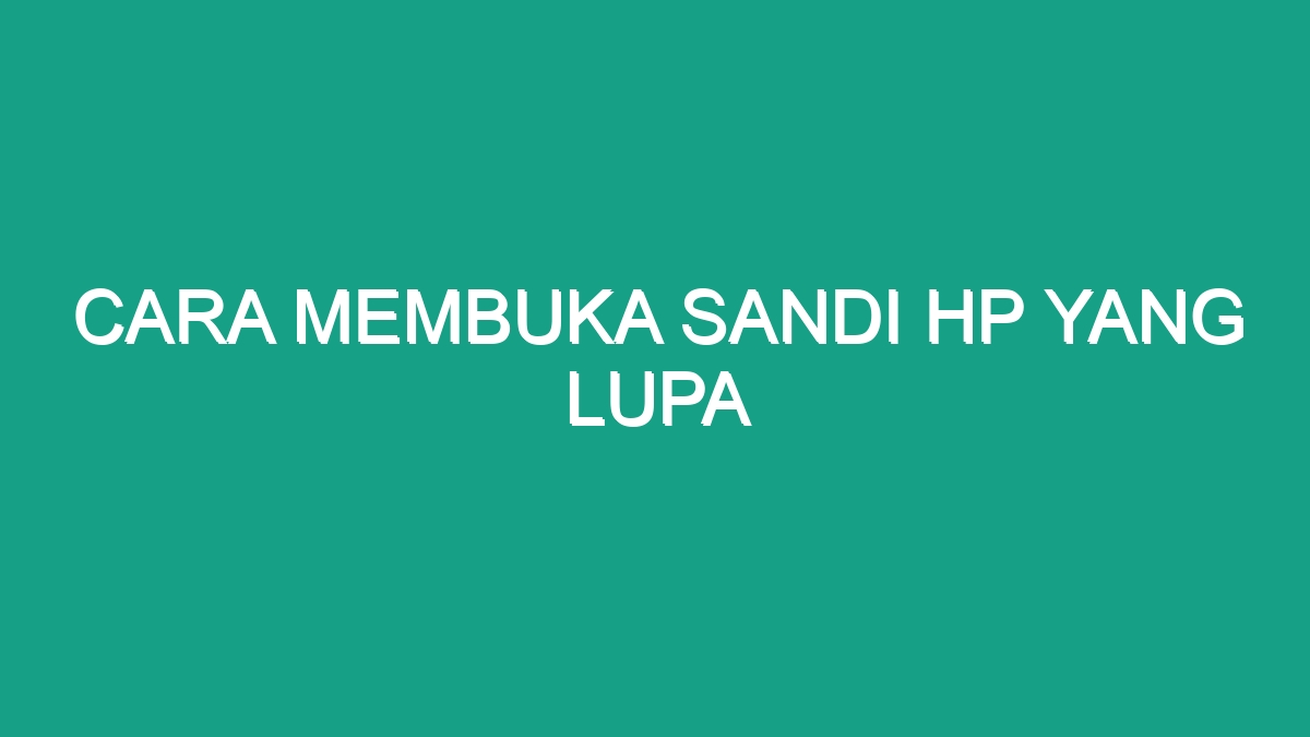 Cara Membuka Sandi Hp Yang Lupa Geograf