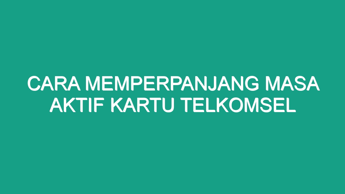 Cara Memperpanjang Masa Aktif Kartu Telkomsel Geograf