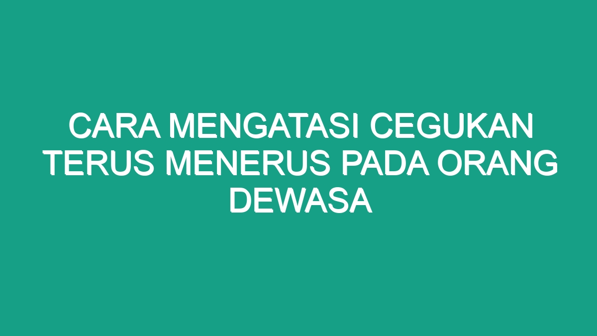 Cara Mengatasi Cegukan Terus Menerus Pada Orang Dewasa Geograf