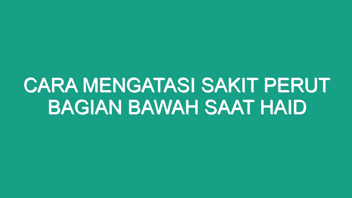 Cara Mengatasi Sakit Perut Bagian Bawah Saat Haid Geograf