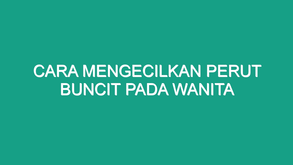 Cara Mengecilkan Perut Buncit Pada Wanita Geograf