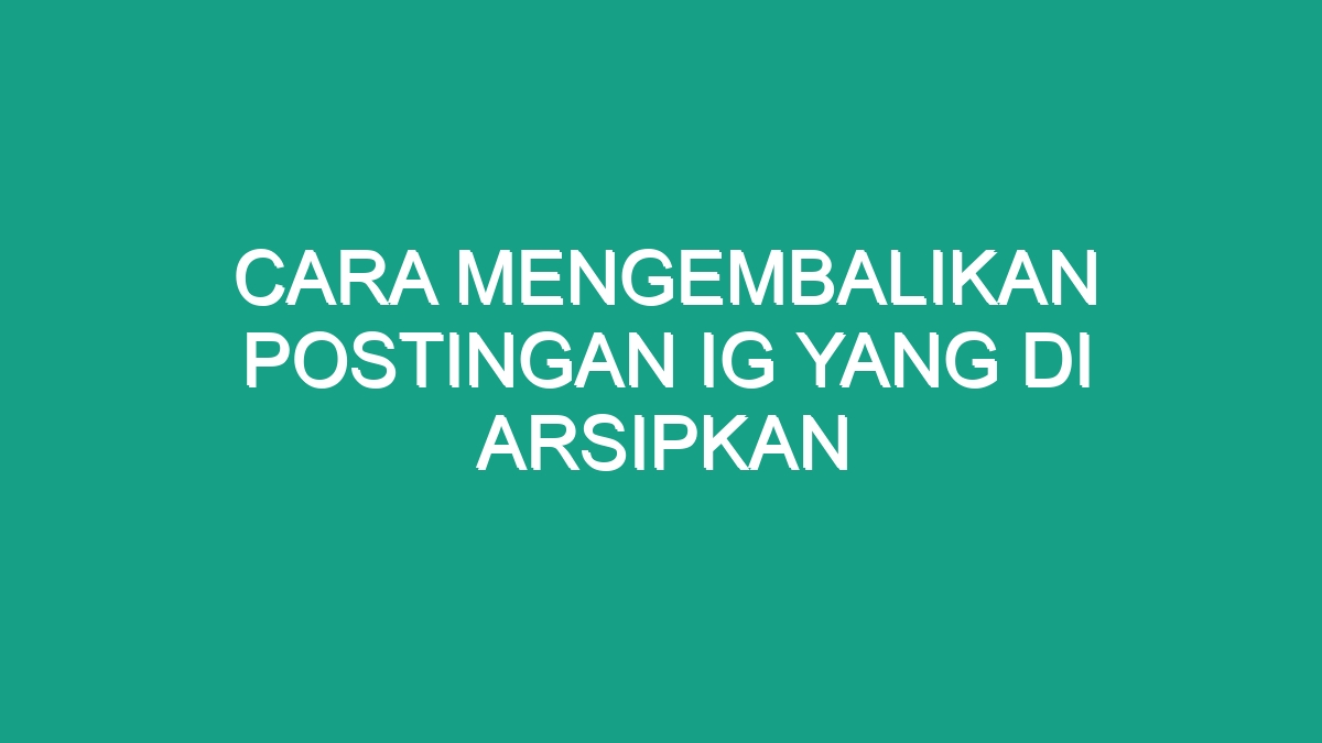 Cara Mengembalikan Postingan Ig Yang Di Arsipkan Geograf