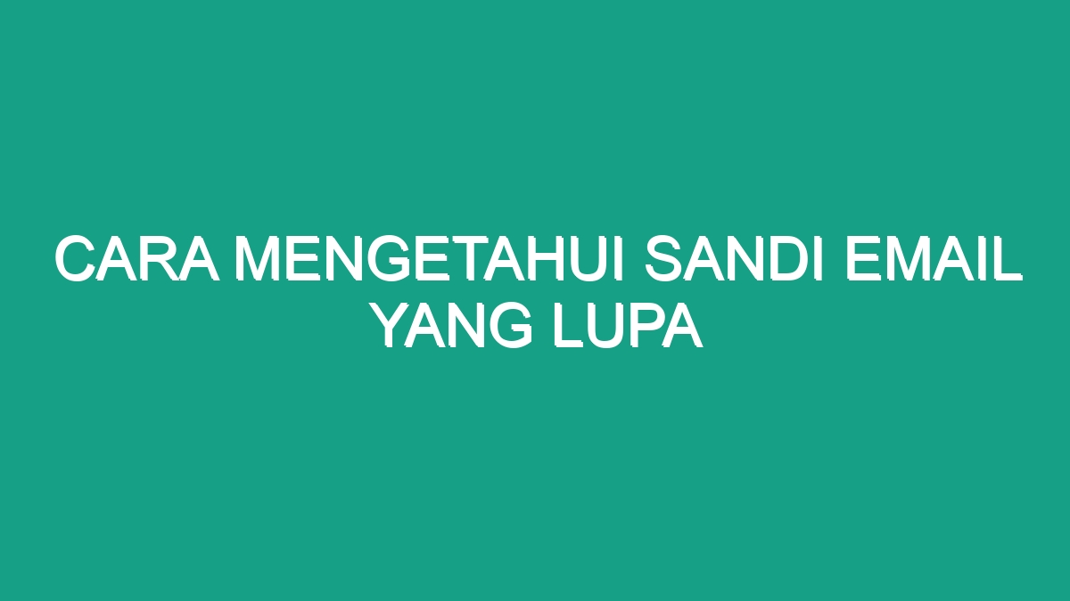 Cara Mengetahui Sandi Email Yang Lupa Geograf