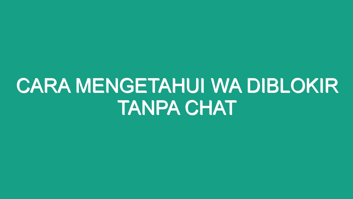 Cara Mengetahui Wa Diblokir Tanpa Chat Geograf