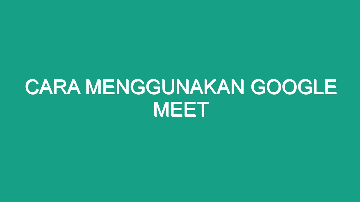 Cara Menggunakan Google Meet Geograf